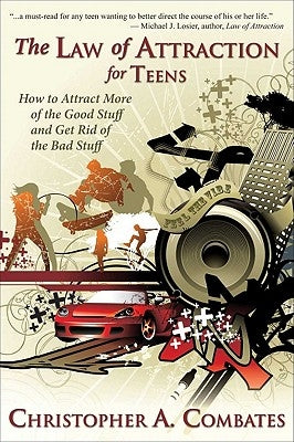 The Law of Attraction for Teens: How to Get More of the Good Stuff, and Get Rid of the Bad Stuff by Christopher, Combates A.