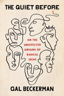 The Quiet Before: On the Unexpected Origins of Radical Ideas by Beckerman, Gal
