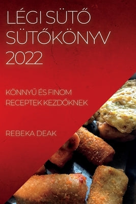 Légi Süt&#336; Süt&#336;könyv 2022: Könny&#368; És Finom Receptek Kezd&#336;knek by Deak, Rebeka