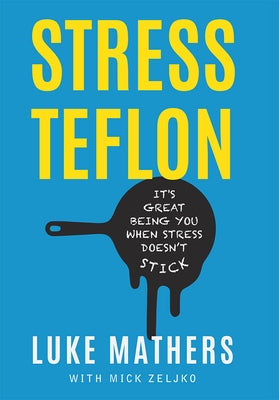 Stress Teflon: It's Great Being You When Stress Doesn't Stick by Luke Mathers