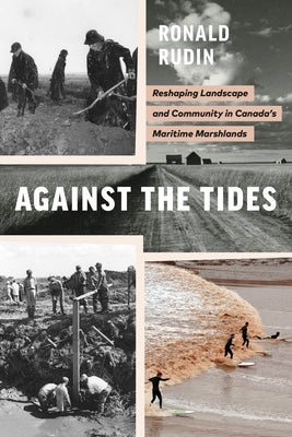 Against the Tides: Reshaping Landscape and Community in Canada's Maritime Marshlands by Rudin, Ronald