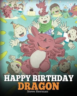 Happy Birthday, Dragon!: Celebrate The Perfect Birthday For Your Dragon. A Cute and Fun Children Story To Teach Kids To Celebrate Birthday. by Herman, Steve