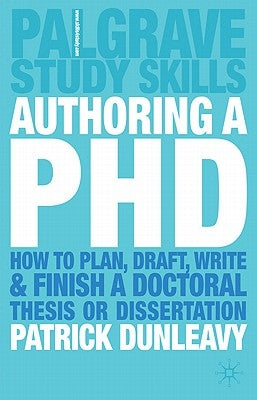 Authoring a PhD: How to Plan, Draft, Write and Finish a Doctoral Thesis or Dissertation by Dunleavy, Patrick