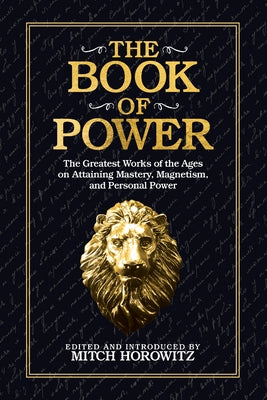 The Book of Power: The Greatest Works of the Ages on Attaining Mastery, Magnetism, and Personal Power by Horowitz, Mitch