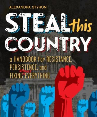 Steal This Country: A Handbook for Resistance, Persistence, and Fixing Almost Everything by Styron, Alexandra