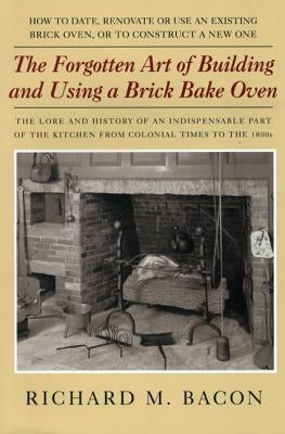 The Forgotten Art of Building and Using a Brick Bake Oven, 1st Edition by Bacon, Richard M.