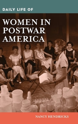 Daily Life of Women in Postwar America by Hendricks, Nancy