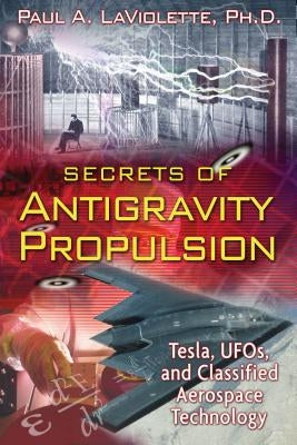 Secrets of Antigravity Propulsion: Tesla, Ufos, and Classified Aerospace Technology by LaViolette, Paul A.