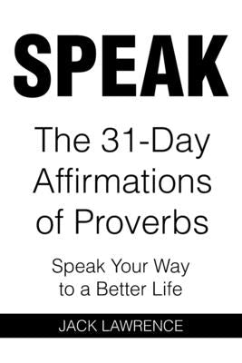 Speak: The 31 Day Affirmations of Proverbs: Speak Your Way To A Better Life by Lawrence, Jack