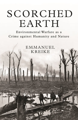 Scorched Earth: Environmental Warfare as a Crime Against Humanity and Nature by Kreike, Emmanuel