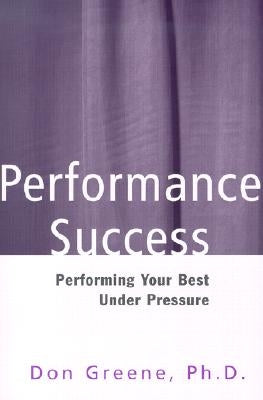 Performance Success: Performing Your Best Under Pressure by Greene, Don