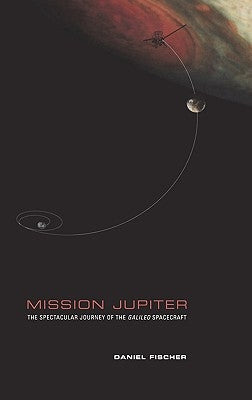 Mission Jupiter: The Spectacular Journey of the Galileo Spacecraft by Fischer, Daniel