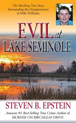 Evil at Lake Seminole: The Shocking True Story Surrounding the Disappearance of Mike Williams by Epstein, Steven B.