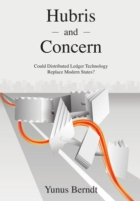 Hubris and Concern: Could Distributed Ledger Technology Replace Modern States? by Berndt, Yunus