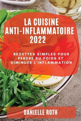 La Cuisine Ant-Inflammatoire 2022: Recettes Simples Pour Perdre Du Poids Et Diminuer l'Inflammation by Roth, Danielle