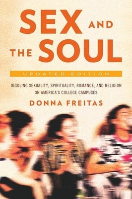 Sex and the Soul, Updated Edition: Juggling Sexuality, Spirituality, Romance, and Religion on America's College Campuses by Freitas, Donna