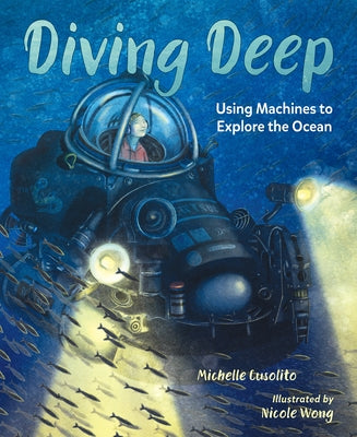 Diving Deep: Using Machines to Explore the Ocean by Cusolito, Michelle