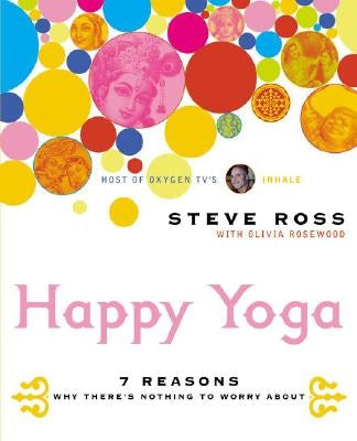 Happy Yoga: 7 Reasons Why There's Nothing to Worry about by Ross, Steve