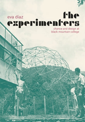 The Experimenters: Chance and Design at Black Mountain College by D&#237;az, Eva