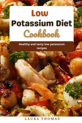 Low Potassium Diet Cookbook: Healthy and tasty low potassium recipes by Thomas, Laura