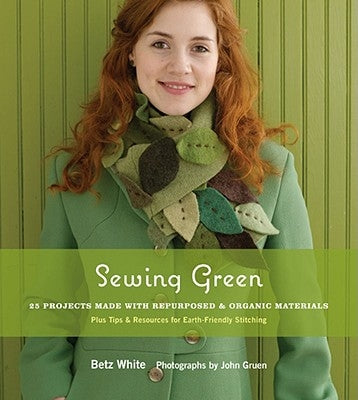 Sewing Green: 25 Projects Made with Repurposed & Organic Materials by White, Betz