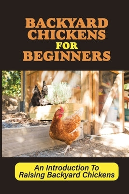 Backyard Chickens For Beginners: An Introduction To Raising Backyard Chickens: How To Keep Your Chickens Healthy With The Right Vitamins And Minerals by Scarfi, Kurt