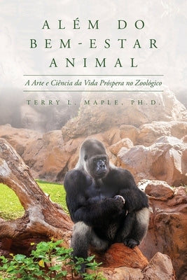 Além do Bem-Estar Animal: A Arte e Ciência da Vida Próspera no Zoológico by Maple, Terry L.