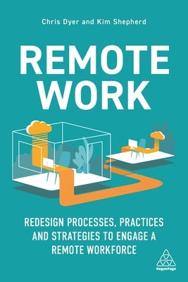 Remote Work: Redesign Processes, Practices and Strategies to Engage a Remote Workforce by Dyer, Chris