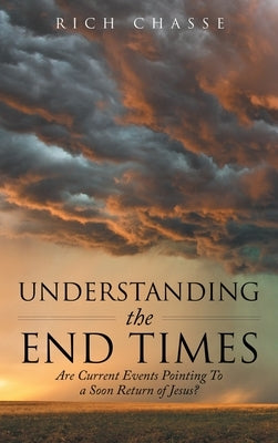 Understanding the End Times: Are Current Events Pointing to a Soon Return of Jesus? by Chasse, Rich