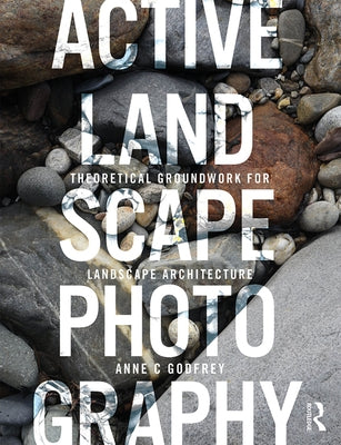 Active Landscape Photography: Theoretical Groundwork for Landscape Architecture by Godfrey, Anne C.