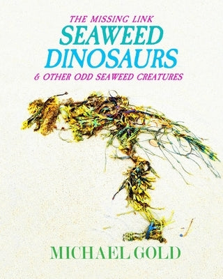 Seaweed Dinosaurs: & Other Odd Seaweed Creatures by Gold, Michael