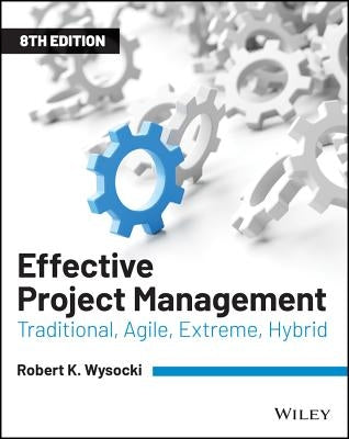 Effective Project Management: Traditional, Agile, Extreme, Hybrid by Wysocki, Robert K.