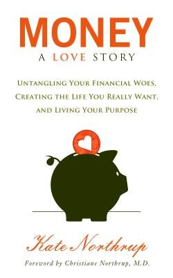 Money, a Love Story: Untangle Your Financial Woes and Create the Life You Really Want by Northrup, Kate