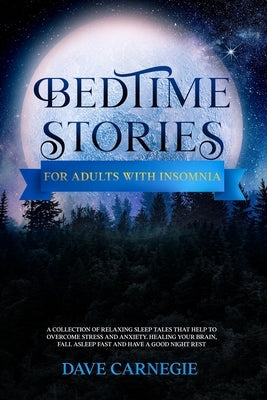 Bedtime Stories for Adults with Insomnia: Relaxing Stories that Help Stressed Out Adults to Overcome Stress, Insomnia and Anxiety. Calm Your Mind and by Carnegie, Dave