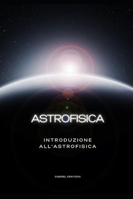 astrofisica: Introduzione all'astrofisica by Gabriel Grayson, Gabriel Grayson