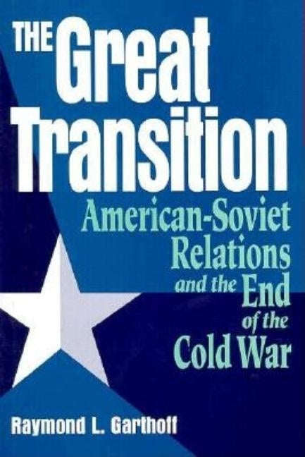 The Great Transition: American-Soviet Relations and the End of the Cold War by Garthoff, Raymond L.