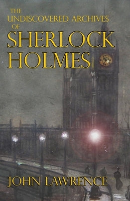 The Undiscovered Archives of Sherlock Holmes by Lawrence, John