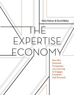 The Expertise Economy: How the Smartest Companies Use Learning to Engage, Compete, and Succeed by Palmer, Kelly