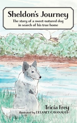 Sheldon's Journey: The Story of a Sweet-Natured Dog in Search of His True Home by Frey, Tricia