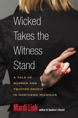 Wicked Takes the Witness Stand: A Tale of Murder and Twisted Deceit in Northern Michigan by Link, Mardi