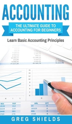 Accounting: The Ultimate Guide to Accounting for Beginners - Learn the Basic Accounting Principles by Shields, Greg