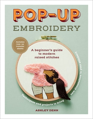 Pop-Up Embroidery: A Beginner's Guide to Modern Raised Stitches by Denn, Ashley