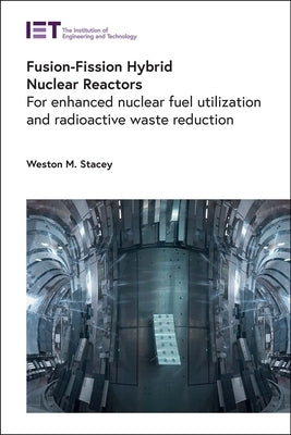 Fusion-Fission Hybrid Nuclear Reactors: For Enhanced Nuclear Fuel Utilization and Radioactive Waste Reduction by Stacey, Weston M.