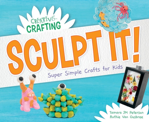 Sculpt It! Super Simple Crafts for Kids by Peterson, Tamara Jm