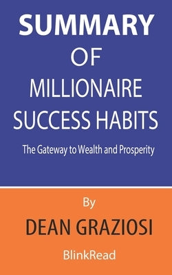 Summary of Millionaire Success By Dean Graziosi - Habits The Gateway to Wealth and Prosperity by Blinkread