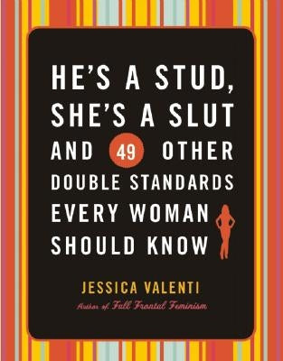 He's a Stud, She's a Slut, and 49 Other Double Standards Every Woman Should Know by Valenti, Jessica