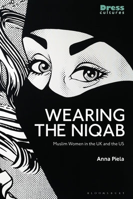 Wearing the Niqab: Muslim Women in the UK and the Us by Piela, Anna