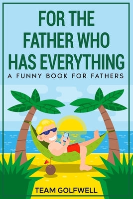 For the Father Who Has Everything: A Funny Book for Fathers by Golfwell, Team