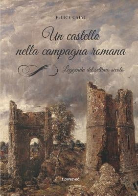 Un castello nella campagna romana. Leggenda del settimo secolo by Calvi, Felice