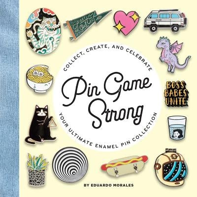 Pin Game Strong: Collect, Create, and Celebrate Your Ultimate Enamel Pin Collection by Morales, Eduardo